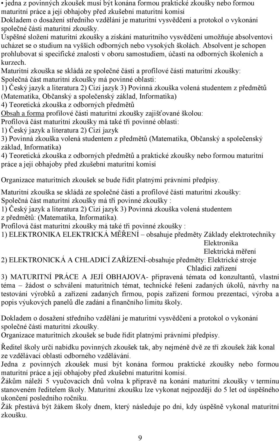 Úspěšné složení maturitní zkoušky a získání maturitního vysvědčení umožňuje absolventovi ucházet se o studium na vyšších odborných nebo vysokých školách.