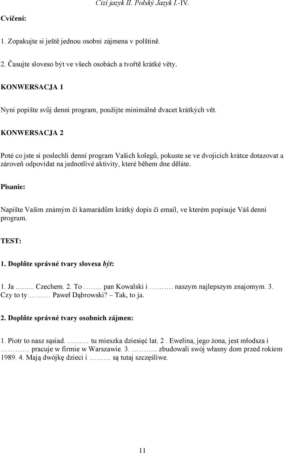 KONWERSACJA 2 Poté co jste si poslechli denní program Vašich kolegů, pokuste se ve dvojicích krátce dotazovat a zároveň odpovídat na jednotlivé aktivity, které během dne děláte.