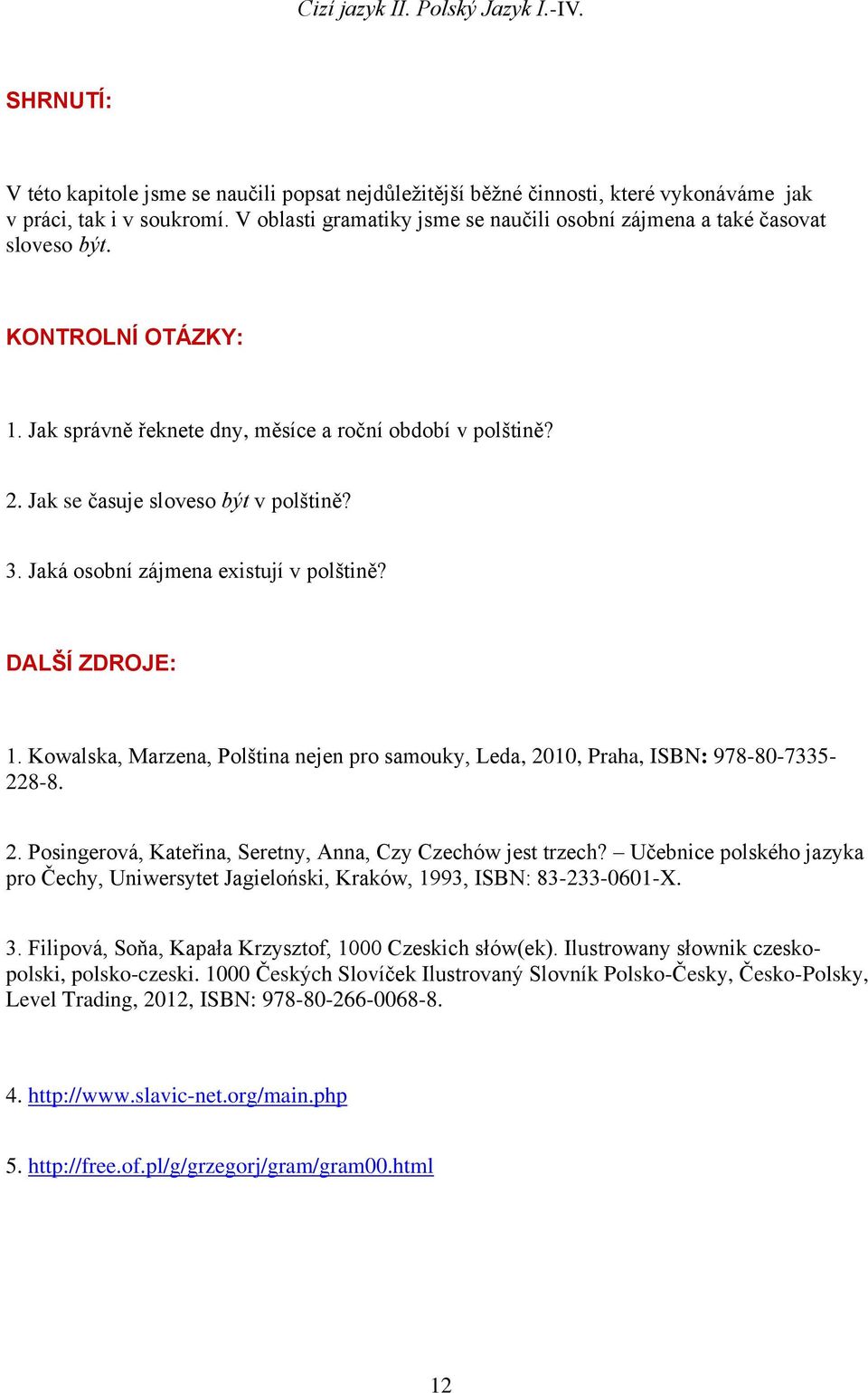 3. Jaká osobní zájmena existují v polštině? DALŠÍ ZDROJE: 1. Kowalska, Marzena, Polština nejen pro samouky, Leda, 2010, Praha, ISBN: 978-80-7335-228-8. 2. Posingerová, Kateřina, Seretny, Anna, Czy Czechów jest trzech?