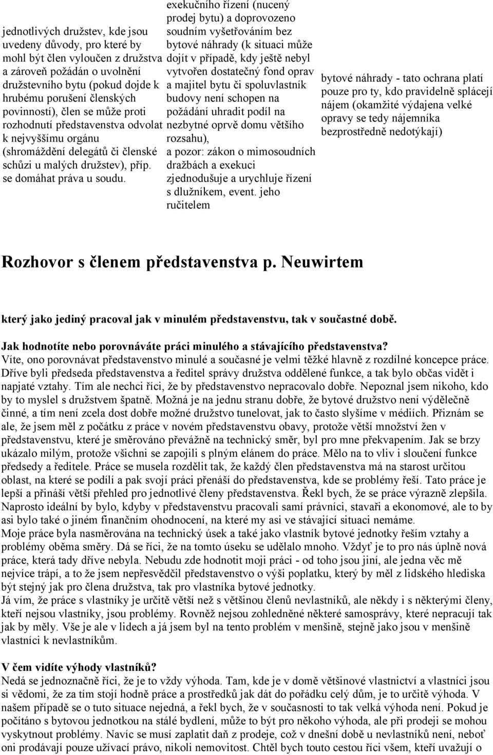 exekučního řízení (nucený prodej bytu) a doprovozeno soudním vyšetřováním bez bytové náhrady (k situaci může dojít v případě, kdy ještě nebyl vytvořen dostatečný fond oprav a majitel bytu či