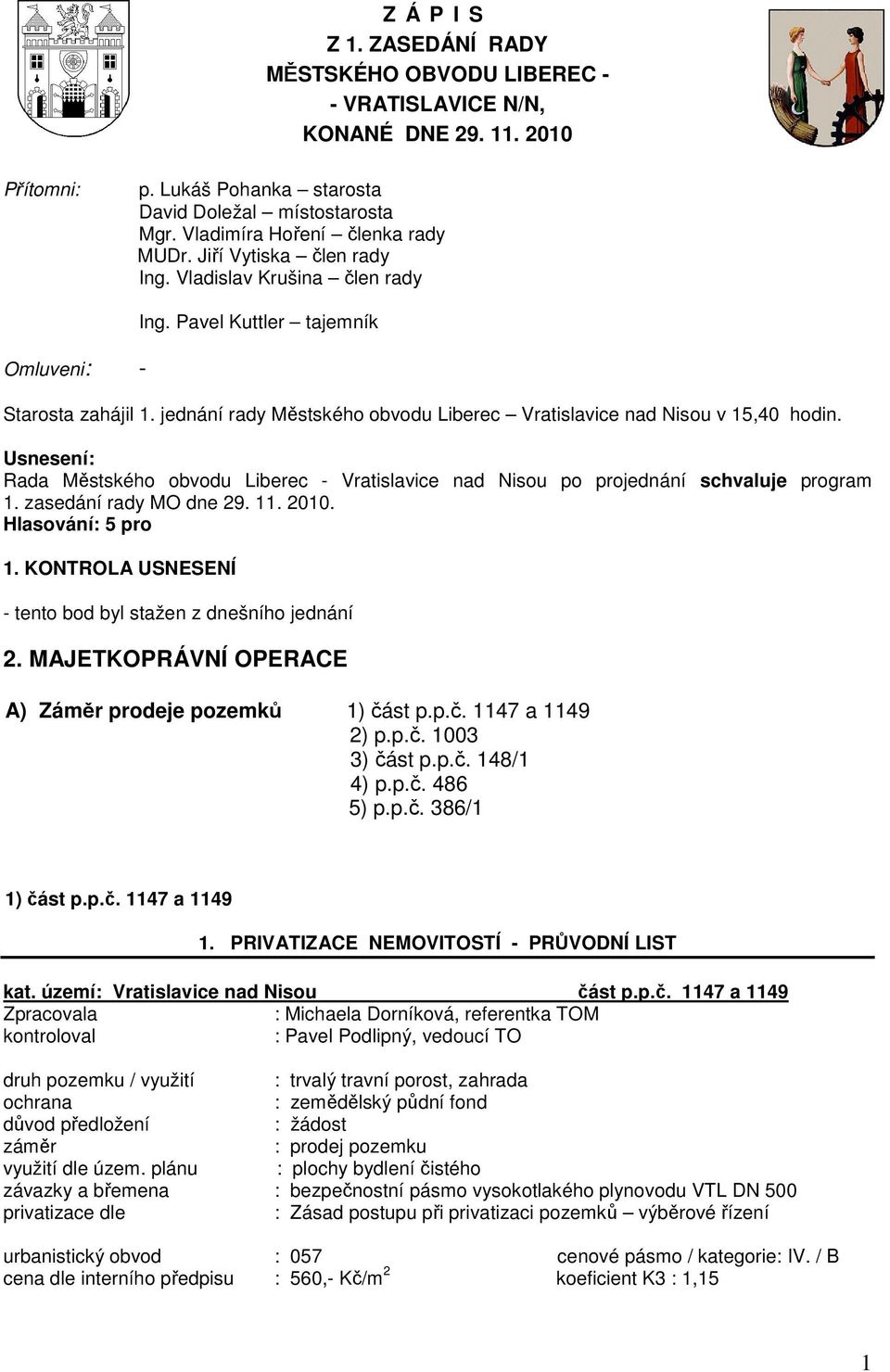 jednání rady Městského obvodu Liberec Vratislavice nad Nisou v 15,40 hodin. Rada Městského obvodu Liberec - Vratislavice nad Nisou po projednání schvaluje program 1. zasedání rady MO dne 29. 11. 2010.