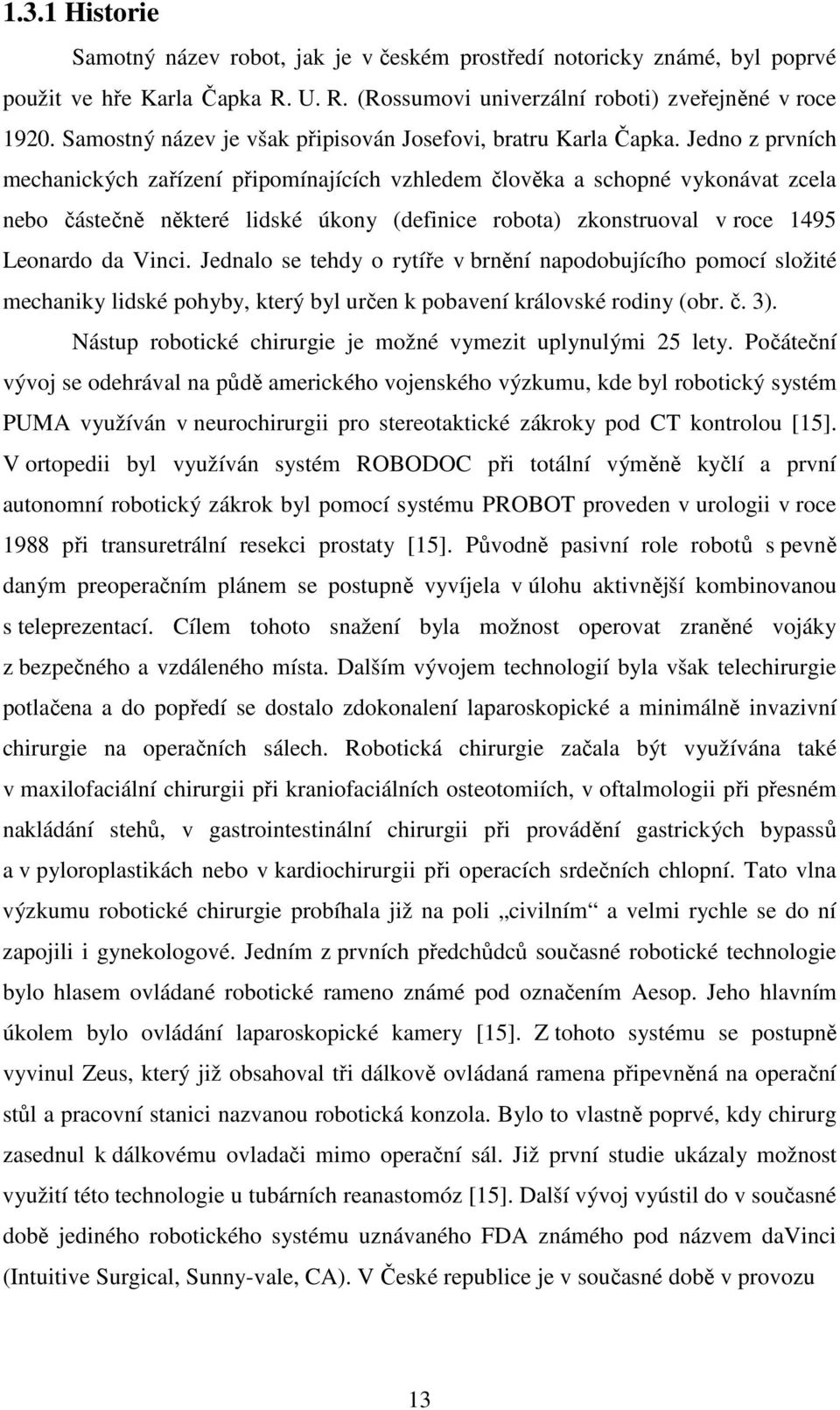 Jedno z prvních mechanických zařízení připomínajících vzhledem člověka a schopné vykonávat zcela nebo částečně některé lidské úkony (definice robota) zkonstruoval v roce 1495 Leonardo da Vinci.