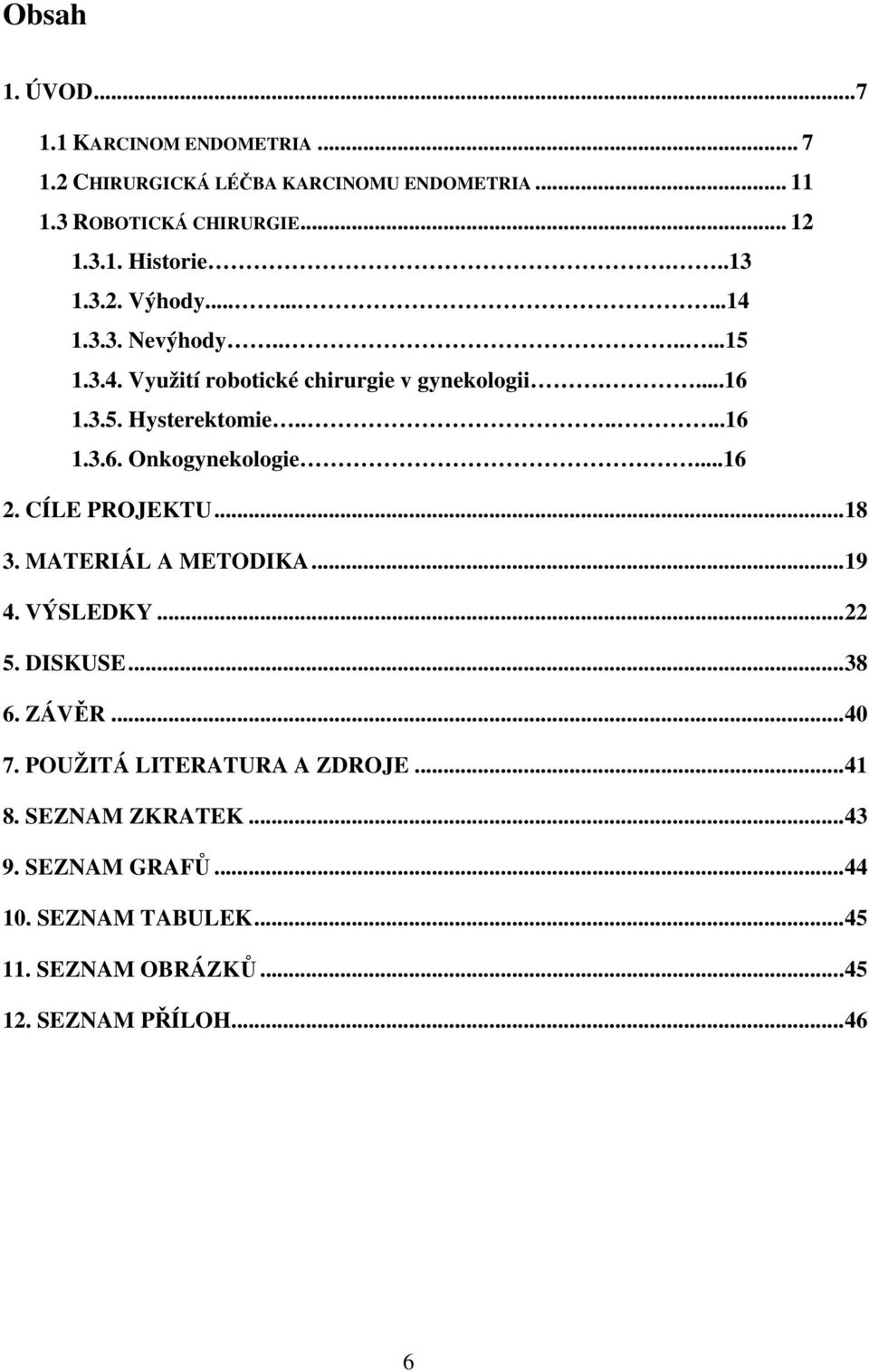 ...16 2. CÍLE PROJEKTU... 18 3. MATERIÁL A METODIKA... 19 4. VÝSLEDKY... 22 5. DISKUSE... 38 6. ZÁVĚR... 40 7. POUŽITÁ LITERATURA A ZDROJE.