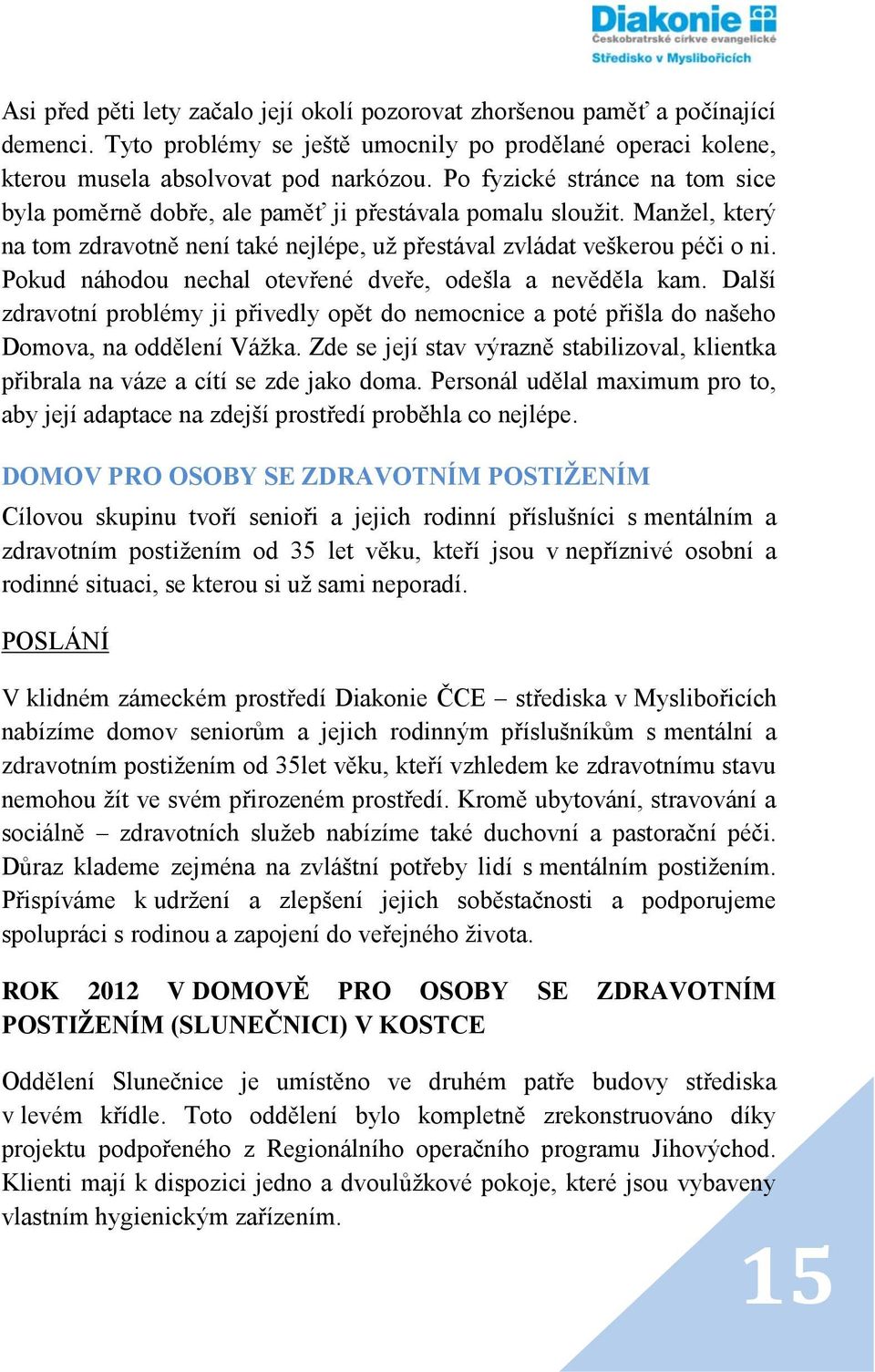 Pokud náhodou nechal otevřené dveře, odešla a nevěděla kam. Další zdravotní problémy ji přivedly opět do nemocnice a poté přišla do našeho Domova, na oddělení Vážka.