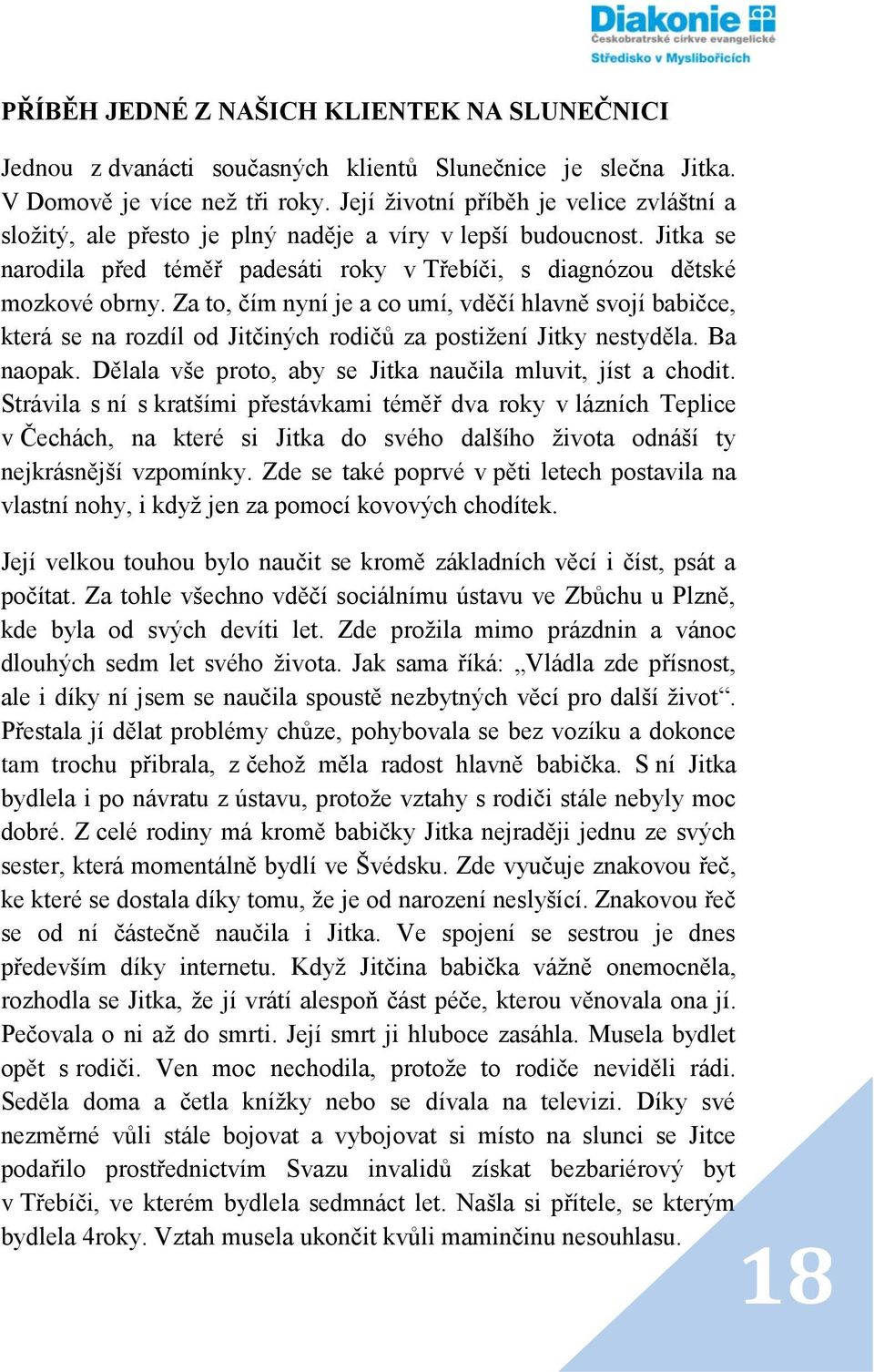 Za to, čím nyní je a co umí, vděčí hlavně svojí babičce, která se na rozdíl od Jitčiných rodičů za postižení Jitky nestyděla. Ba naopak. Dělala vše proto, aby se Jitka naučila mluvit, jíst a chodit.