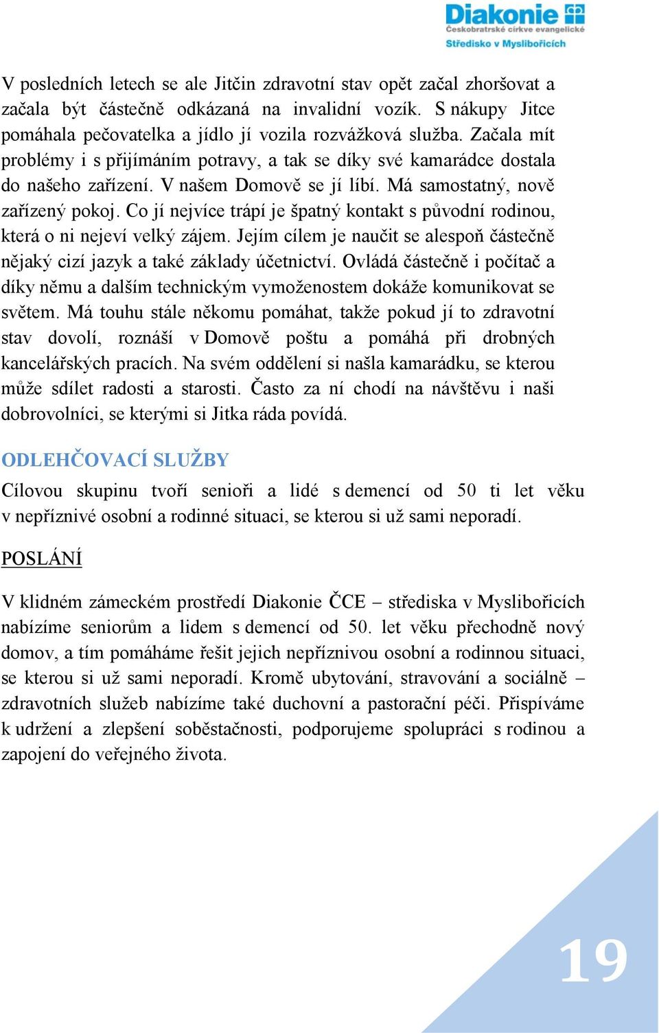 Co jí nejvíce trápí je špatný kontakt s původní rodinou, která o ni nejeví velký zájem. Jejím cílem je naučit se alespoň částečně nějaký cizí jazyk a také základy účetnictví.