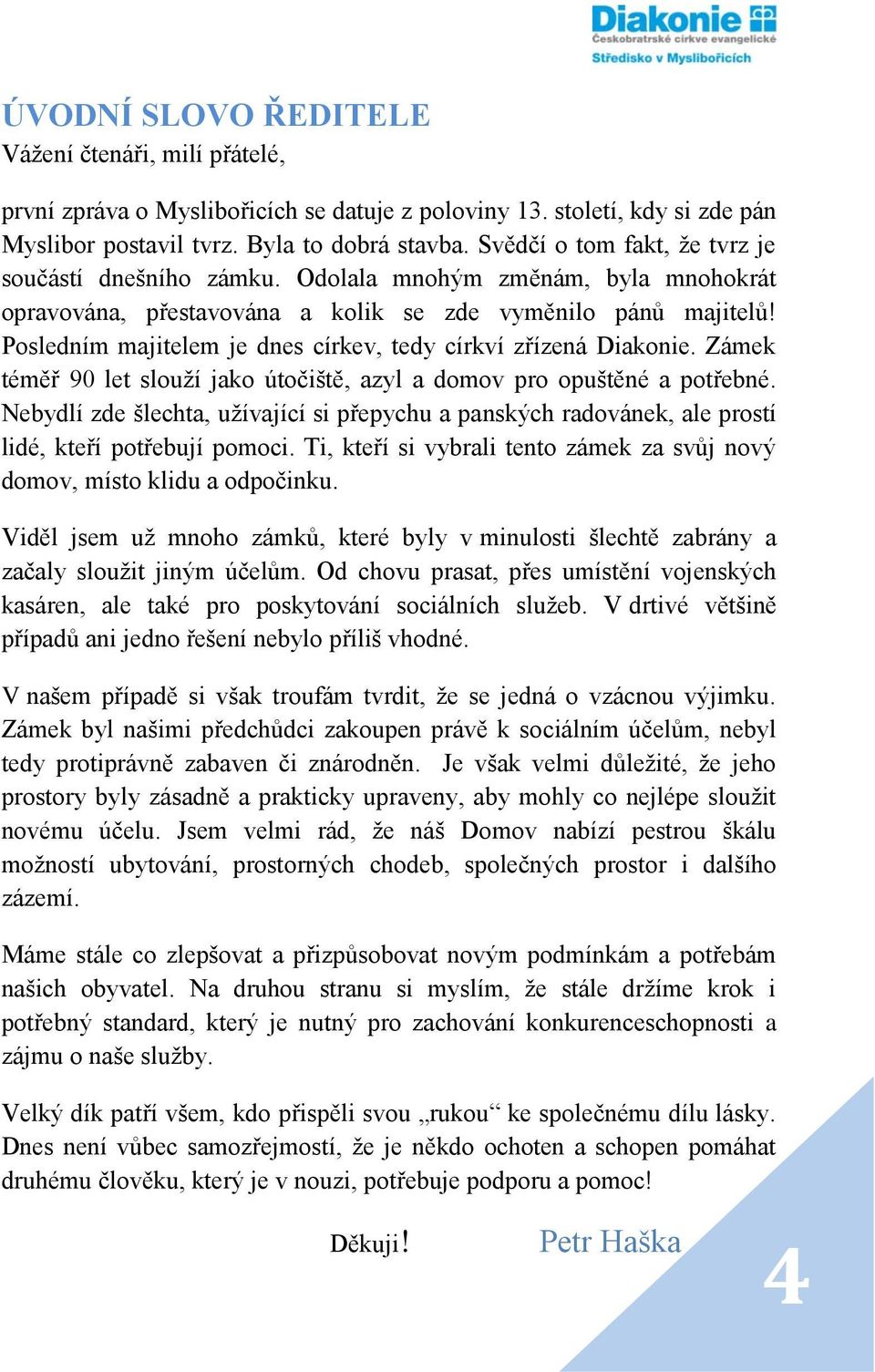 Posledním majitelem je dnes církev, tedy církví zřízená Diakonie. Zámek téměř 90 let slouží jako útočiště, azyl a domov pro opuštěné a potřebné.