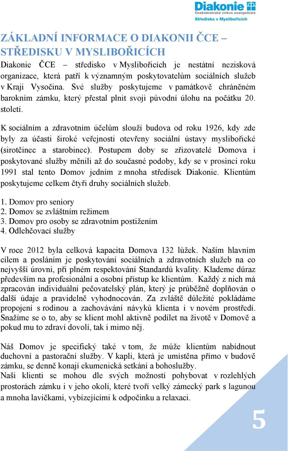 K sociálním a zdravotním účelům slouží budova od roku 1926, kdy zde byly za účasti široké veřejnosti otevřeny sociální ústavy myslibořické (sirotčinec a starobinec).