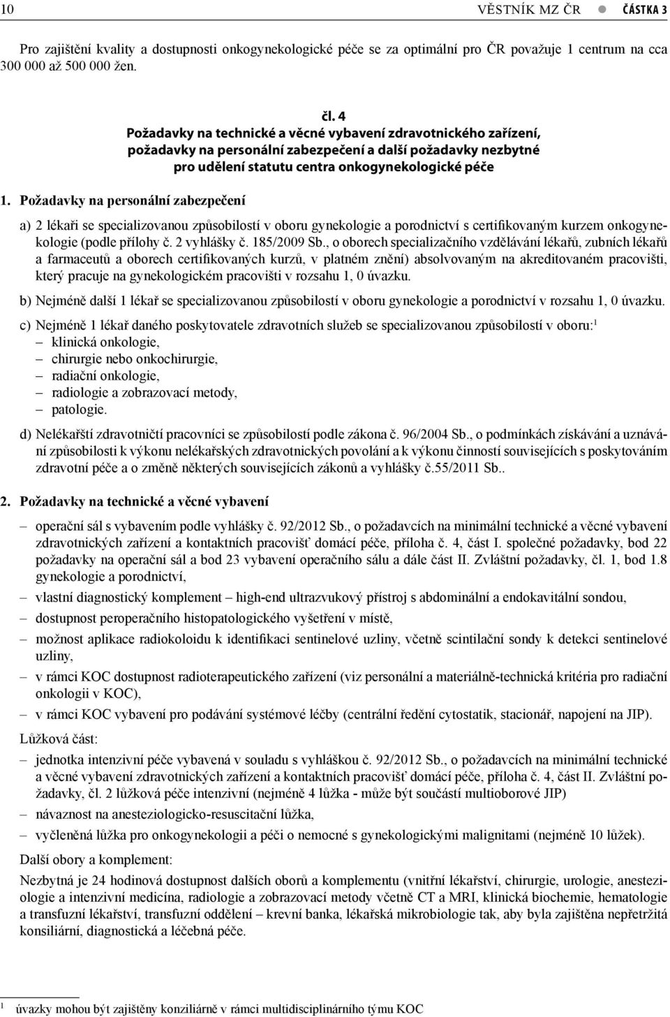 Požadavky na personální zabezpečení a) 2 lékaři se specializovanou způsobilostí v oboru gynekologie a porodnictví s certifikovaným kurzem onkogynekologie (podle přílohy č. 2 vyhlášky č. 185/2009 Sb.