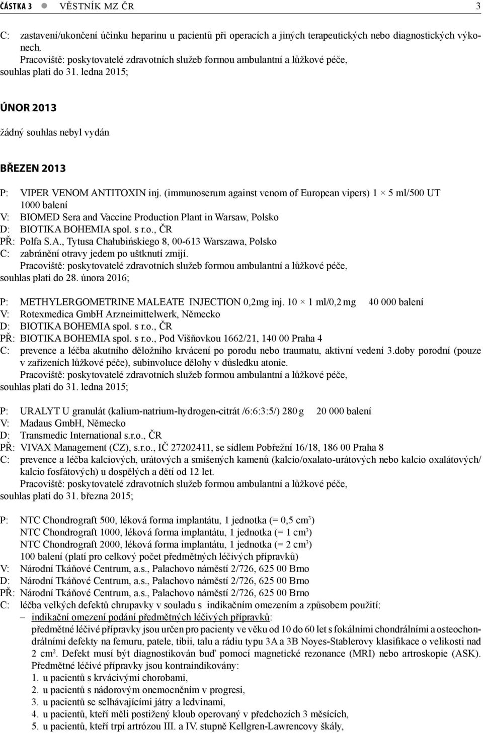 (immunoserum against venom of European vipers) 1 5 ml/500 UT 1000 balení V: BIOMED Sera and Vaccine Production Plant in Warsaw, Polsko D: BIOTIKA 