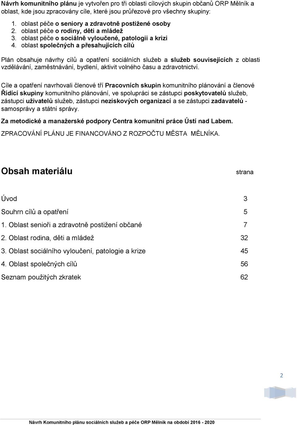 oblast společných a přesahujících cílů Plán obsahuje návrhy cílů a opatření sociálních služeb a služeb souvisejících z oblasti vzdělávání, zaměstnávání, bydlení, aktivit volného času a zdravotnictví.