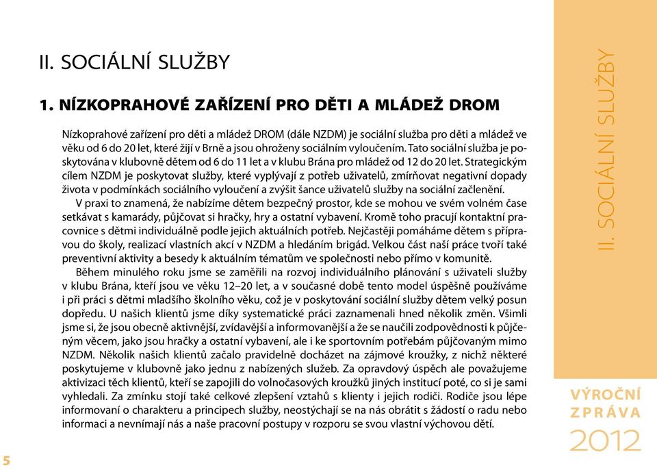 sociálním vyloučením. Tato sociální služba je poskytována v klubovně dětem od 6 do 11 let a v klubu Brána pro mládež od 12 do 20 let.