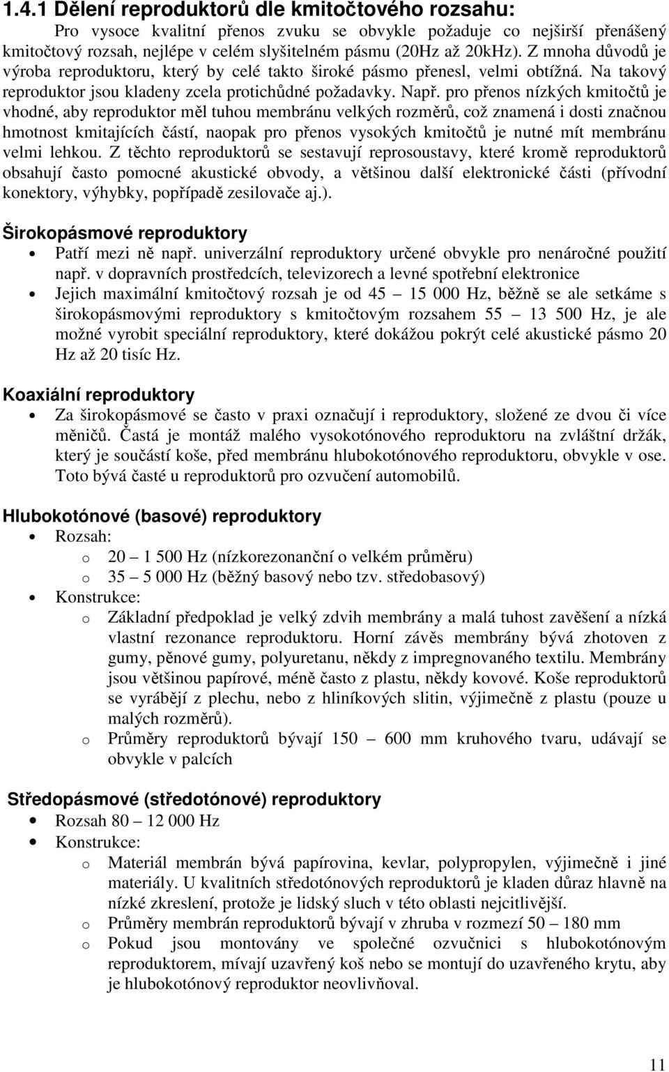 pro přenos nízkých kmitočtů je vhodné, aby reproduktor měl tuhou membránu velkých rozměrů, což znamená i dosti značnou hmotnost kmitajících částí, naopak pro přenos vysokých kmitočtů je nutné mít