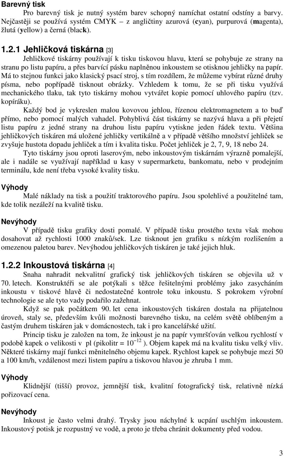 1 Jehličková tiskárna [3] Jehličkové tiskárny používají k tisku tiskovou hlavu, která se pohybuje ze strany na stranu po listu papíru, a přes barvící pásku naplněnou inkoustem se otisknou jehličky na