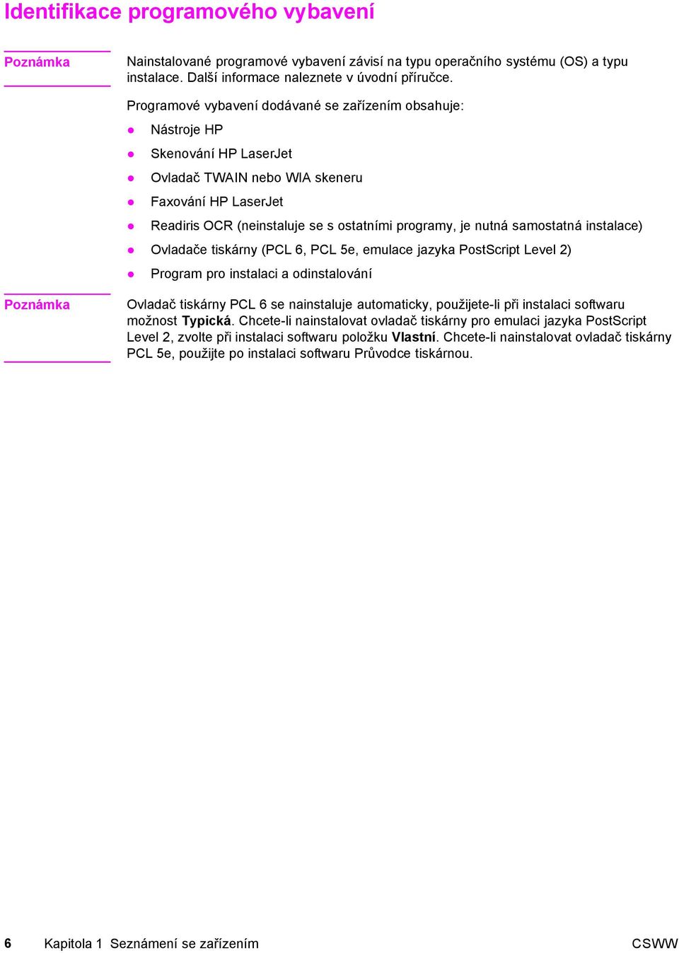 samostatná instalace) Ovladače tiskárny (PCL 6, PCL 5e, emulace jazyka PostScript Level 2) Program pro instalaci a odinstalování Poznámka Ovladač tiskárny PCL 6 se nainstaluje automaticky,