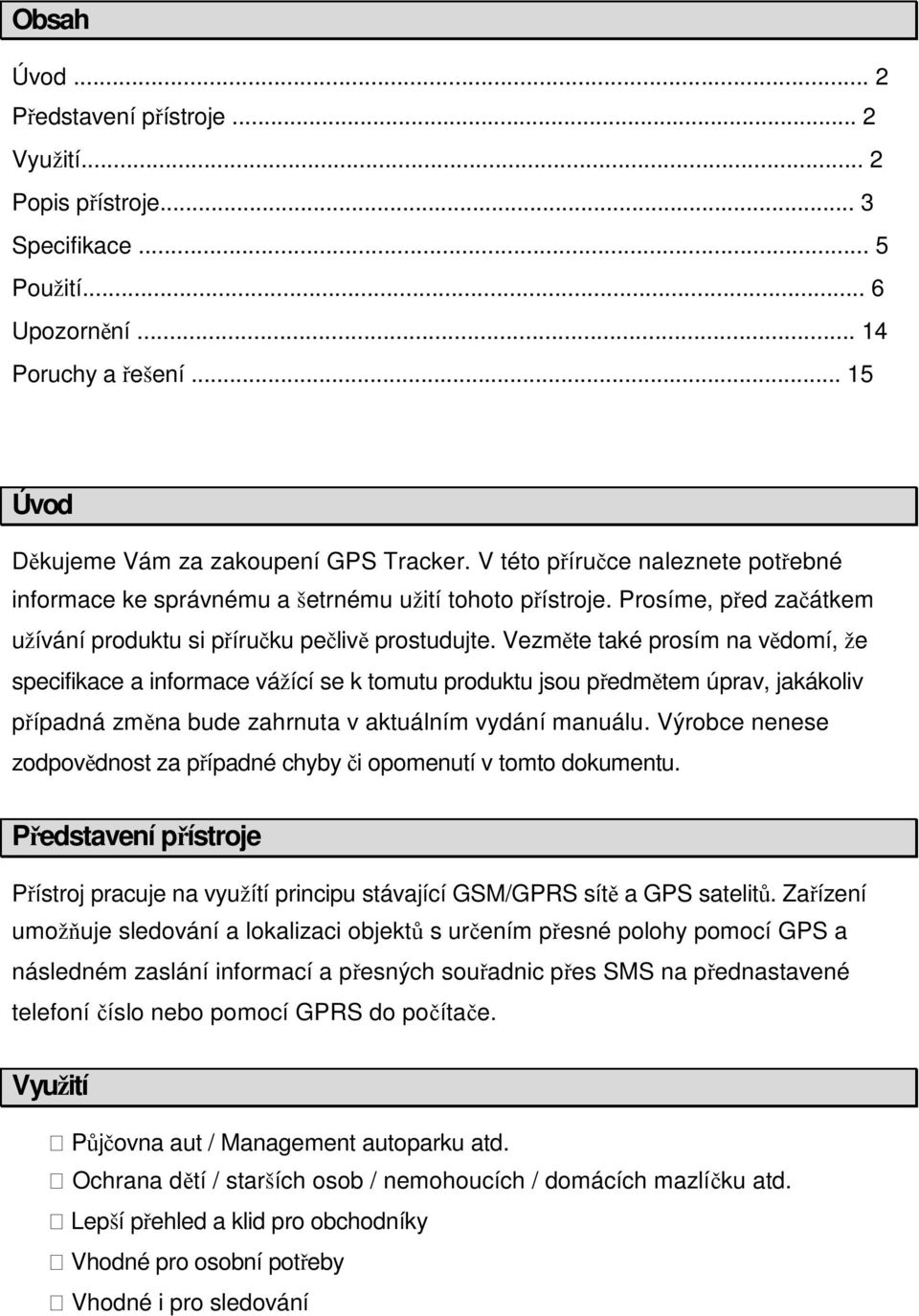 Vezměte také prosím na vědomí, že specifikace a informace vážící se k tomutu produktu jsou předmětem úprav, jakákoliv případná změna bude zahrnuta v aktuálním vydání manuálu.