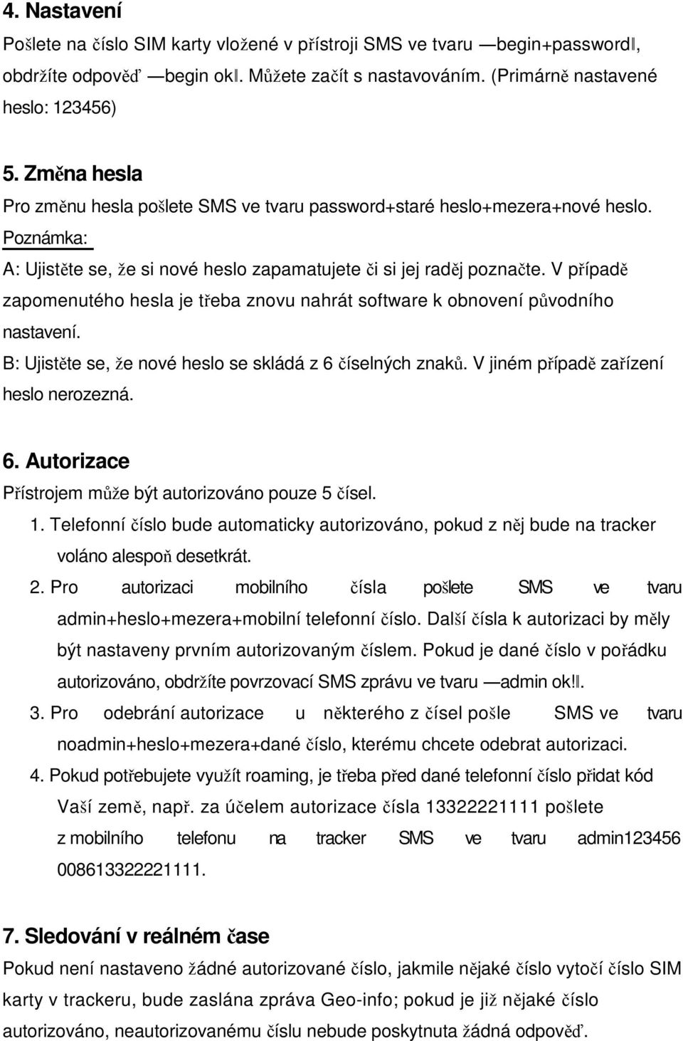 V případě zapomenutého hesla je třeba znovu nahrát software k obnovení původního nastavení. B: Ujistěte se, že nové heslo se skládá z 6 číselných znaků. V jiném případě zařízení heslo nerozezná. 6. Autorizace Přístrojem může být autorizováno pouze 5 čísel.