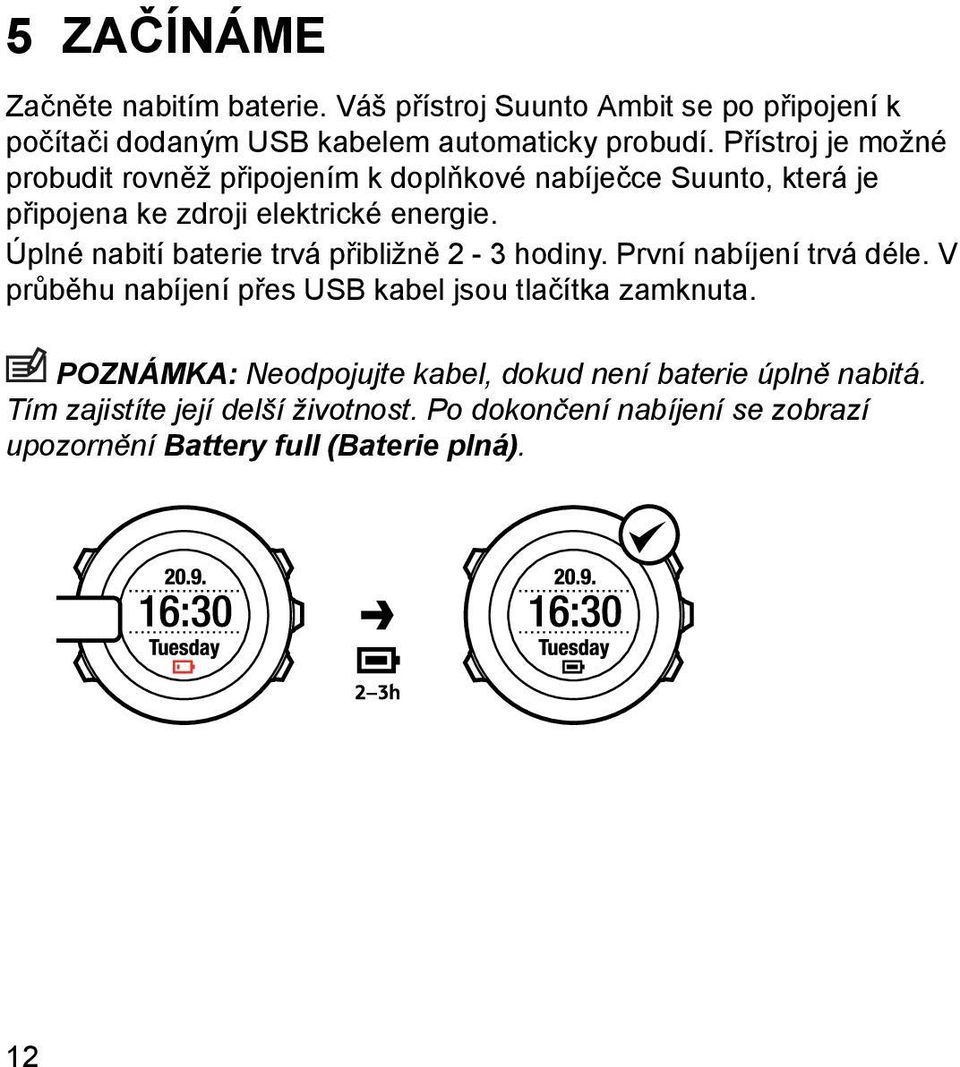 Úplné nabití baterie trvá přibližně 2-3 hodiny. První nabíjení trvá déle. V průběhu nabíjení přes USB kabel jsou tlačítka zamknuta.