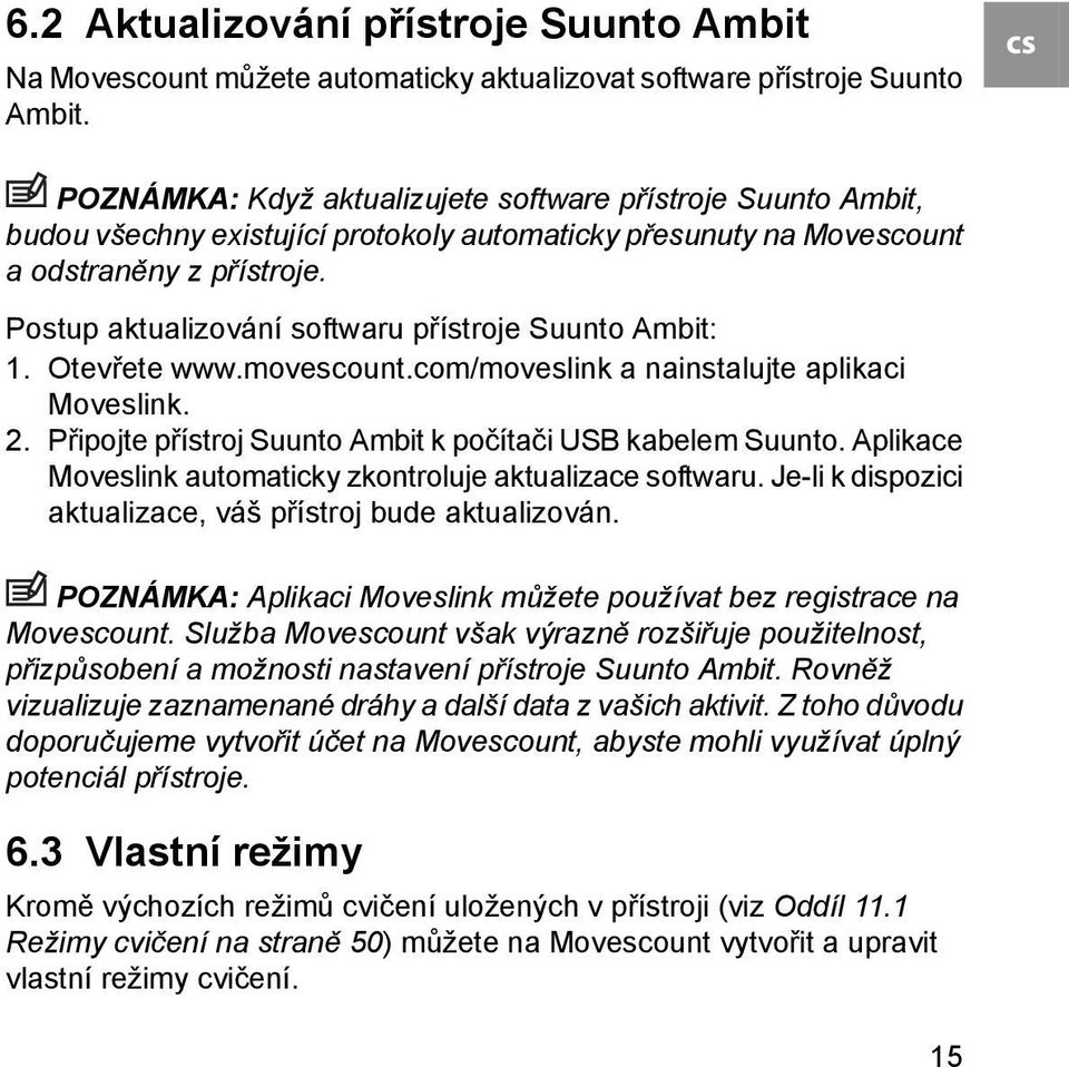 Postup aktualizování softwaru přístroje Suunto Ambit: 1. Otevřete www.movescount.com/moveslink a nainstalujte aplikaci Moveslink. 2. Připojte přístroj Suunto Ambit k počítači USB kabelem Suunto.