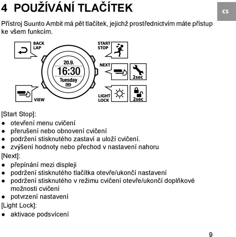 zvýšení hodnoty nebo přechod v nastavení nahoru [Next]: přepínání mezi displeji podržení stisknutého tlačítka otevře/ukončí