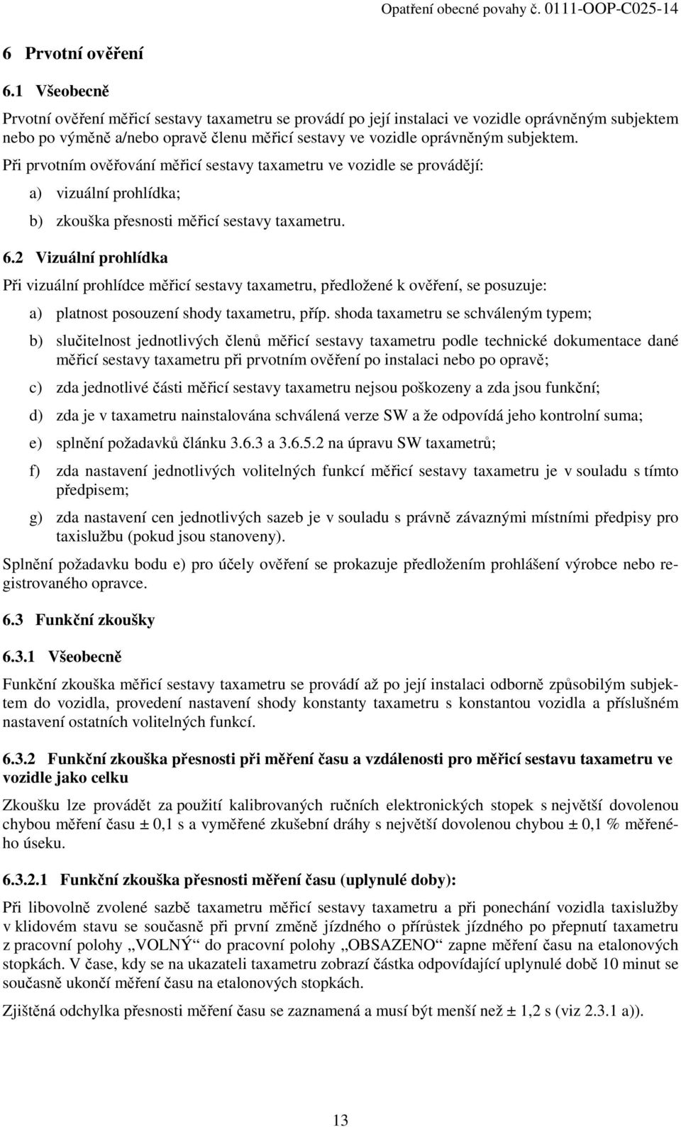 Při prvotním ověřování měřicí sestavy taxametru ve vozidle se provádějí: a) vizuální prohlídka; b) zkouška přesnosti měřicí sestavy taxametru. 6.