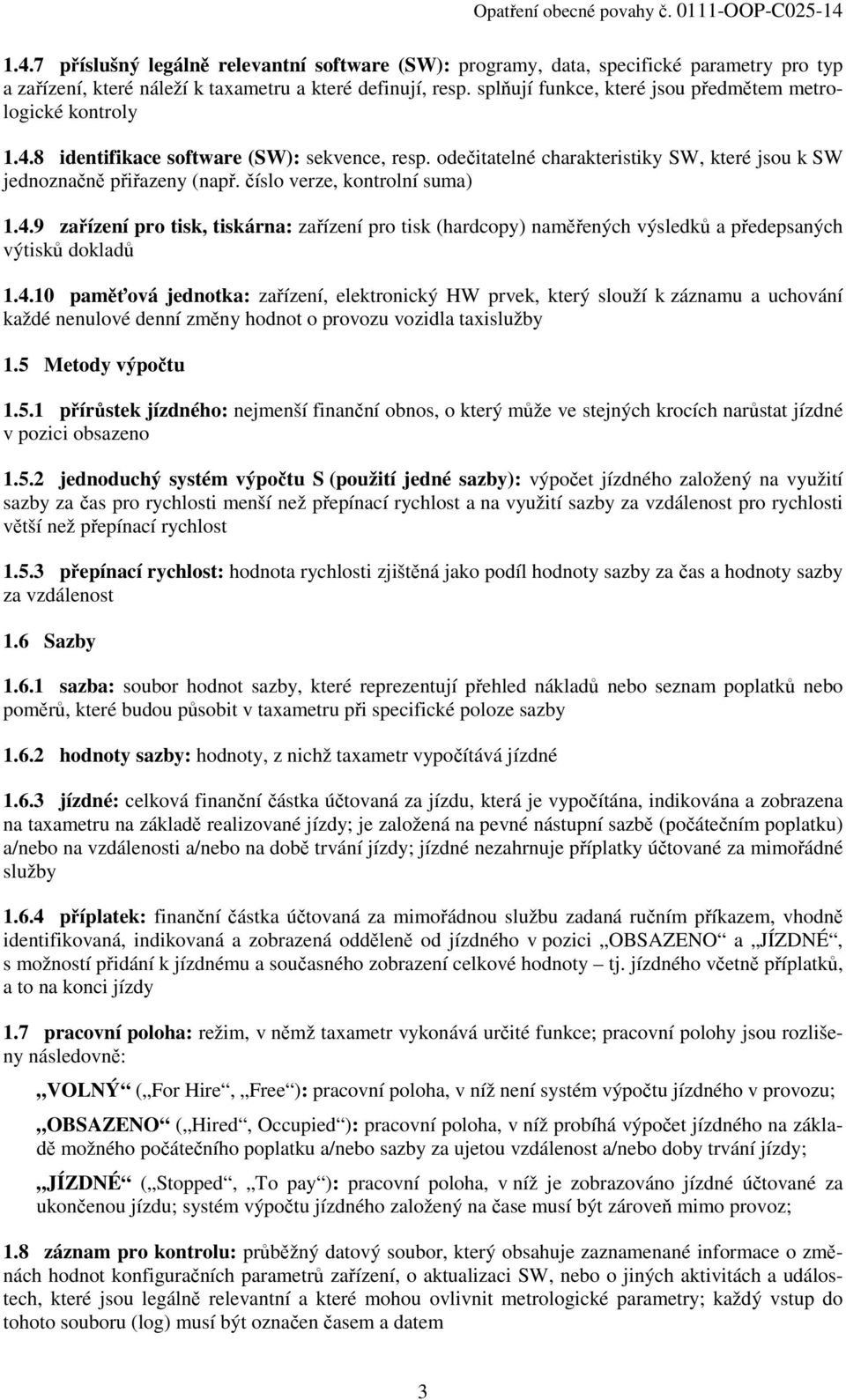 číslo verze, kontrolní suma) 1.4.9 zařízení pro tisk, tiskárna: zařízení pro tisk (hardcopy) naměřených výsledků a předepsaných výtisků dokladů 1.4.10 paměťová jednotka: zařízení, elektronický HW prvek, který slouží k záznamu a uchování každé nenulové denní změny hodnot o provozu vozidla taxislužby 1.