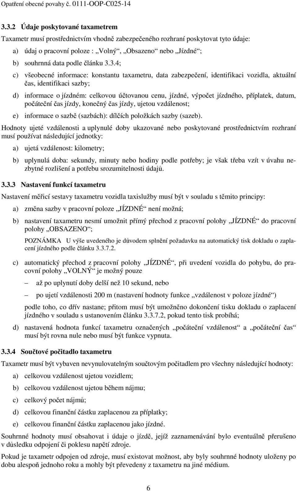 3.4; c) všeobecné informace: konstantu taxametru, data zabezpečení, identifikaci vozidla, aktuální čas, identifikaci sazby; d) informace o jízdném: celkovou účtovanou cenu, jízdné, výpočet jízdného,