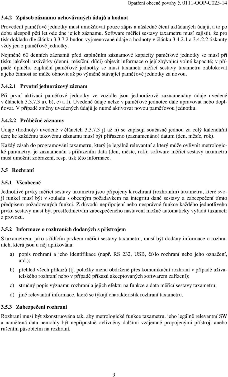 Nejméně 60 denních záznamů před zaplněním záznamové kapacity paměťové jednotky se musí při tisku jakékoli uzávěrky (denní, měsíční, dílčí) objevit informace o její zbývající volné kapacitě; v případě