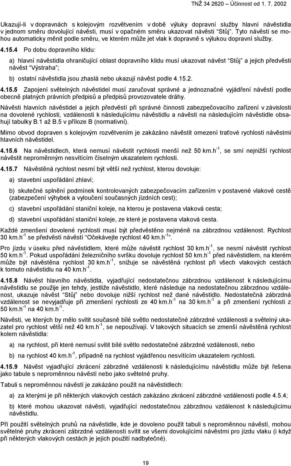 4 Po dobu dopravního klidu: a) hlavní návěstidla ohraničující oblast dopravního klidu musí ukazovat návěst Stůj a jejich předvěsti návěst Výstraha ; b) ostatní návěstidla jsou zhaslá nebo ukazují