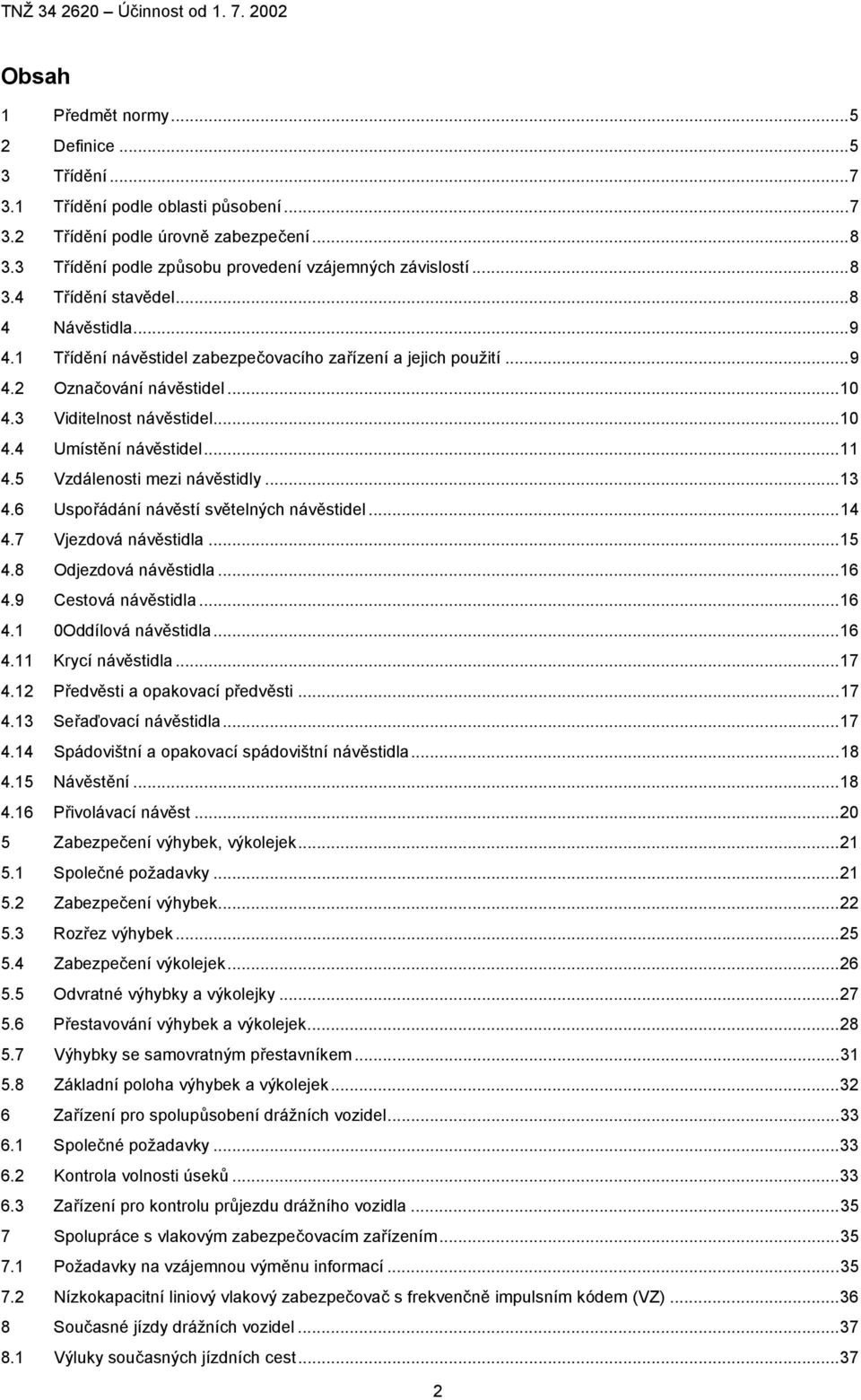 5 Vzdálenosti mezi návěstidly...13 4.6 Uspořádání návěstí světelných návěstidel...14 4.7 Vjezdová návěstidla...15 4.8 Odjezdová návěstidla...16 4.9 Cestová návěstidla...16 4.1 0Oddílová návěstidla.