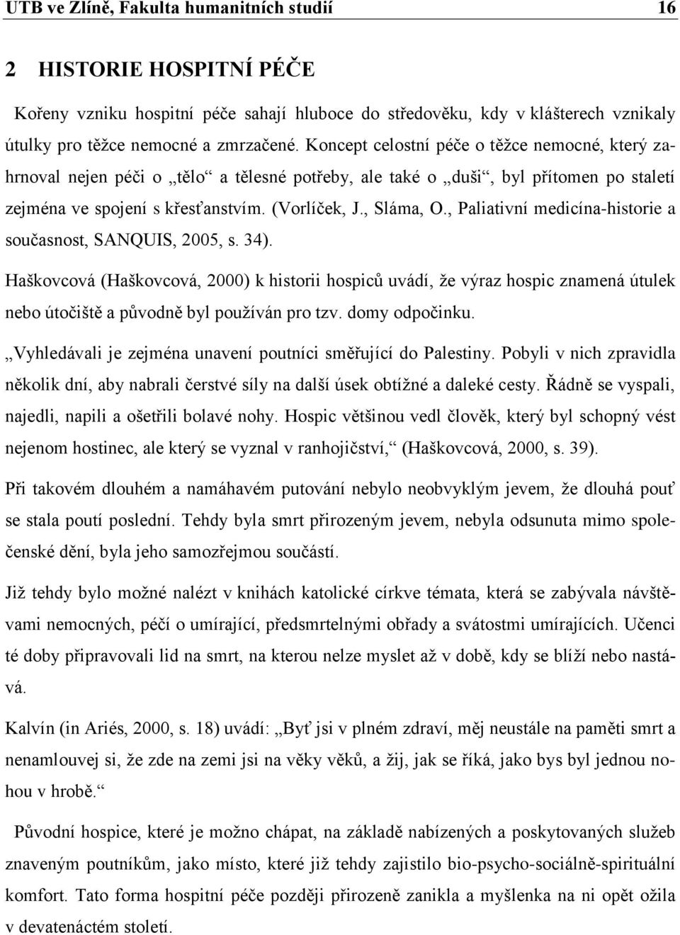 , Paliativní medicína-historie a současnost, SANQUIS, 2005, s. 34). Haškovcová (Haškovcová, 2000) k historii hospiců uvádí, ţe výraz hospic znamená útulek nebo útočiště a původně byl pouţíván pro tzv.