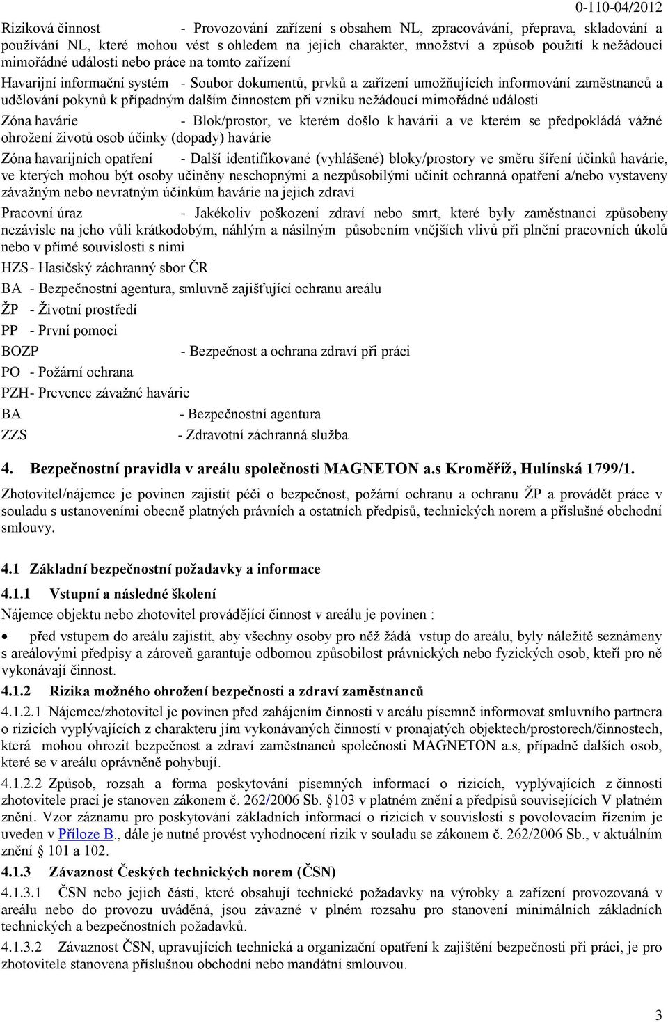 při vzniku nežádoucí mimořádné události Zóna havárie - Blok/prostor, ve kterém došlo k havárii a ve kterém se předpokládá vážné ohrožení životů osob účinky (dopady) havárie Zóna havarijních opatření