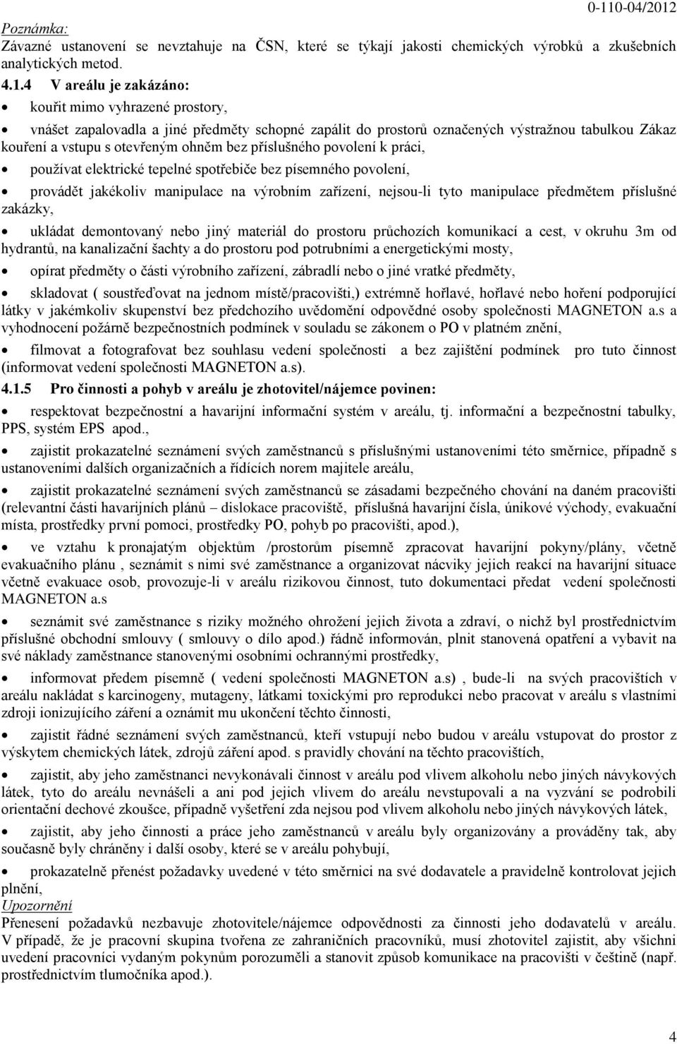 příslušného povolení k práci, používat elektrické tepelné spotřebiče bez písemného povolení, provádět jakékoliv manipulace na výrobním zařízení, nejsou-li tyto manipulace předmětem příslušné zakázky,