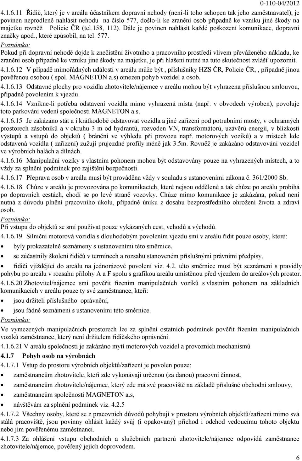 jiné škody na majetku rovněž Policie ČR (tel.158, 112). Dále je povinen nahlásit každé poškození komunikace, dopravní značky apod., které způsobil, na tel. 577.