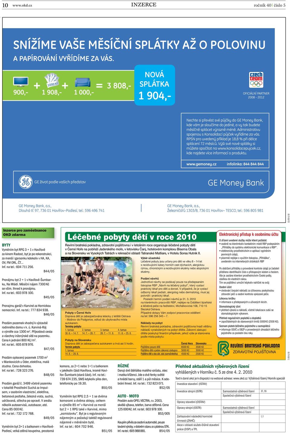 : 604 711 256. B44/05 Pronájmu byt 2 + 1 v Havířově-Šumbarku, Na Mládí. Měsíční nájem 7300 Kč se vším. Ihned k pronájmu. Inf. na tel.: 603 978 100.