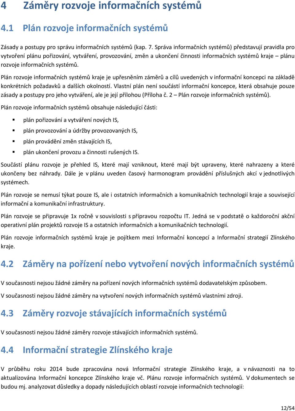 Plán rozvoje informačních systémů kraje je upřesněním záměrů a cílů uvedených v informační koncepci na základě konkrétních požadavků a dalších okolností.