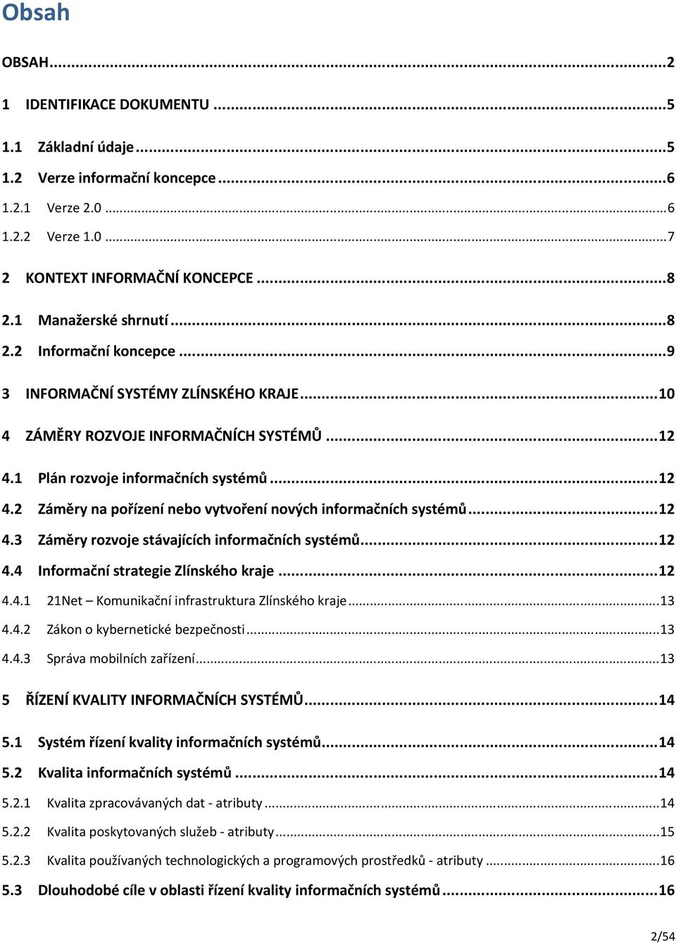 ..12 4.3 Záměry rozvoje stávajících informačních systémů...12 4.4 Informační strategie Zlínského kraje...12 4.4.1 21Net Komunikační infrastruktura Zlínského kraje...13 4.4.2 Zákon o kybernetické bezpečnosti.