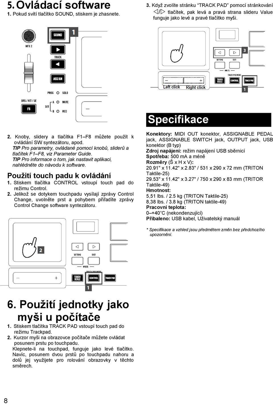 Knoby, slidery a tlačítka F1 F8 můžete použít k ovládání SW syntezátoru, apod. TIP Pro parametry, ovládané pomocí knobů, sliderů a tlačítek F1 F8, viz Parameter Guide.