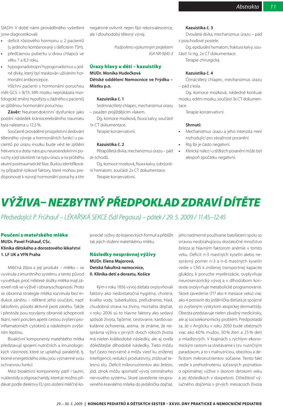 hypogonadotropní hypogonadizmus u jedné dívky, který byl maskován užíváním hormonální antikoncepce. Všichni pacienti s hormonální poruchou měli GCS > 8/15.