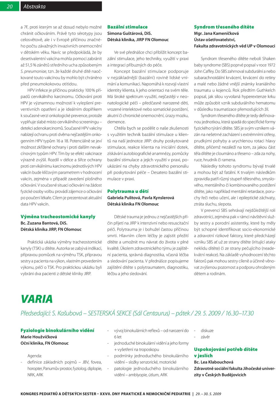 Navíc se předpokládá, že by desetivalentní vakcína mohla pomoci zabránit až 51,5 % zánětů středního ucha způsobeným S. pneumoniae, tzn.