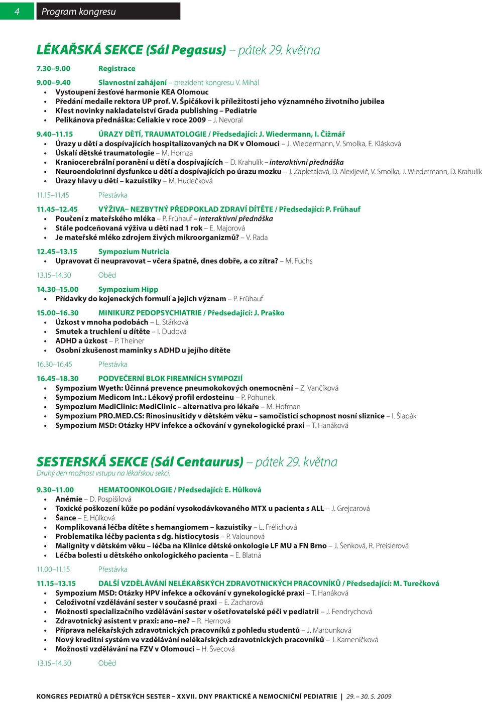 Nevoral 9.40 11.15 ÚRAZY DĚTÍ, TRAUMATOLOGIE / Předsedající: J. Wiedermann, I. Čižmář Úrazy u dětí a dospívajících hospitalizovaných na DK v Olomouci J. Wiedermann, V. Smolka, E.