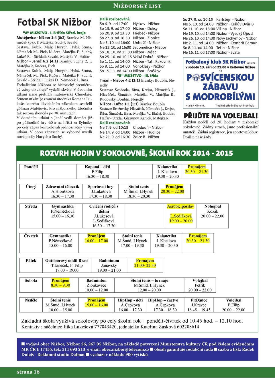 , Suchý, Sevald - Střídali: Lukeš D., Němeček J., Bína. Fotbalistům a se historický premiérový vstup do kraje vydařil skvěle! V úvodním utkání jasně přehráli mutějovické Chmelaře.