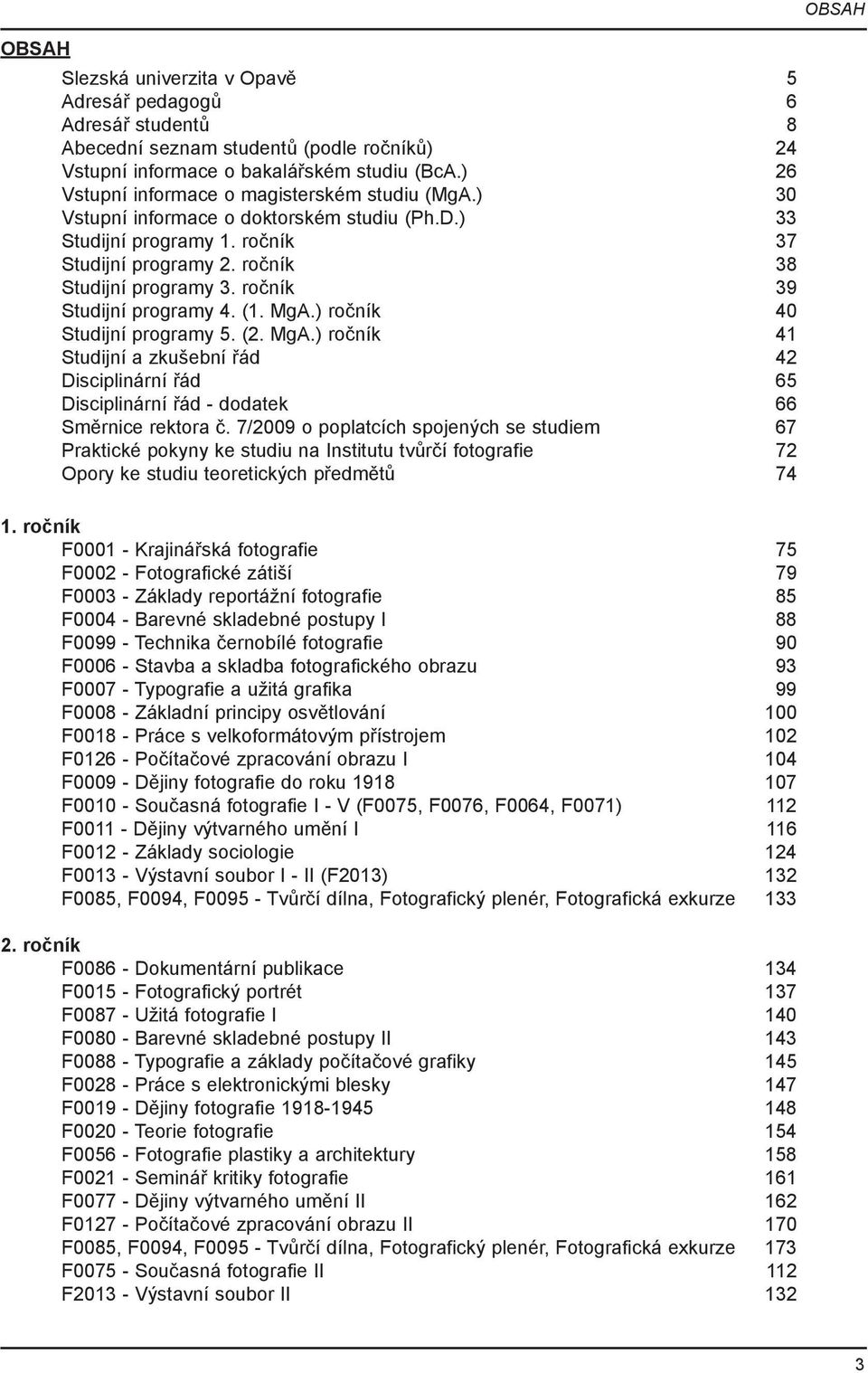 ročník 39 Studijní programy 4. (1. MgA.) ročník 40 Studijní programy 5. (2. MgA.) ročník 41 Studijní a zkušební řád 42 Disciplinární řád 65 Disciplinární řád - dodatek 66 Směrnice rektora č.