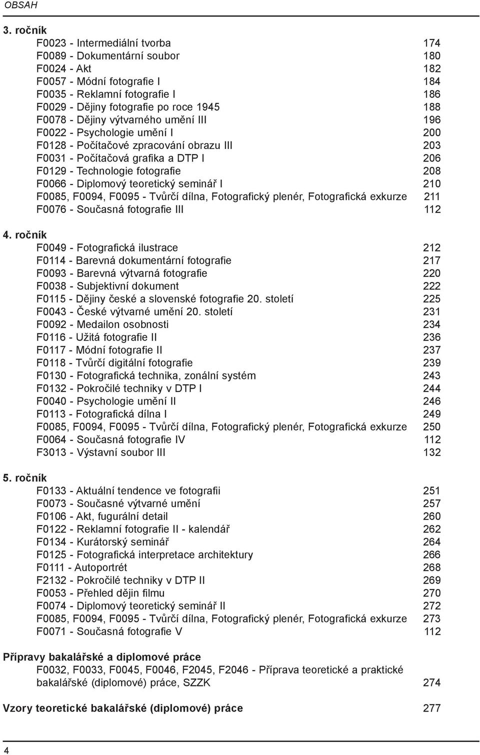 F0078 - Dějiny výtvarného umění III 196 F0022 - Psychologie umění I 200 F0128 - Počítačové zpracování obrazu III 203 F0031 - Počítačová grafika a DTP I 206 F0129 - Technologie fotografi e 208 F0066 -