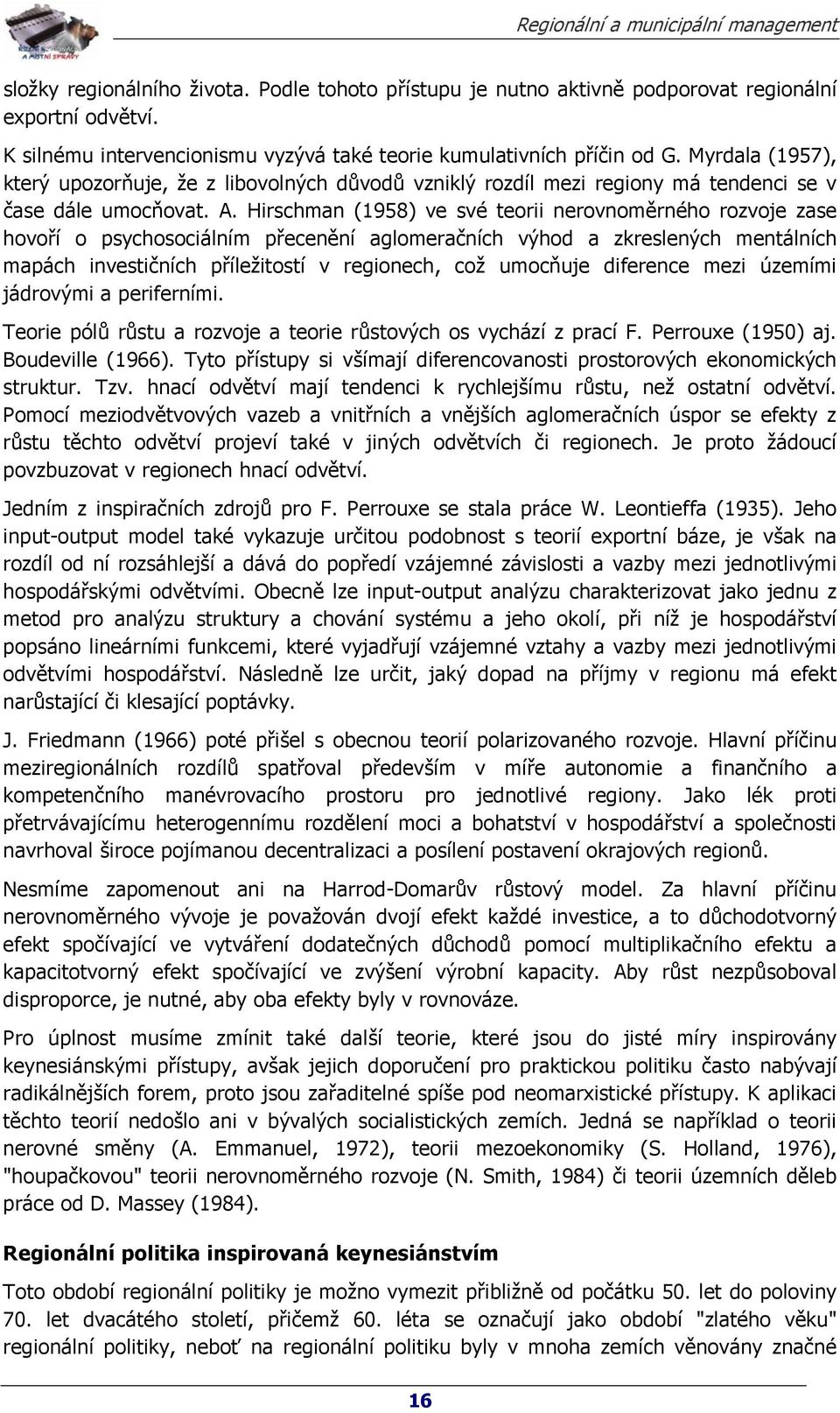 Hirschman (1958) ve své teorii nerovnoměrného rozvoje zase hovoří o psychosociálním přecenění aglomeračních výhod a zkreslených mentálních mapách investičních příležitostí v regionech, což umocňuje