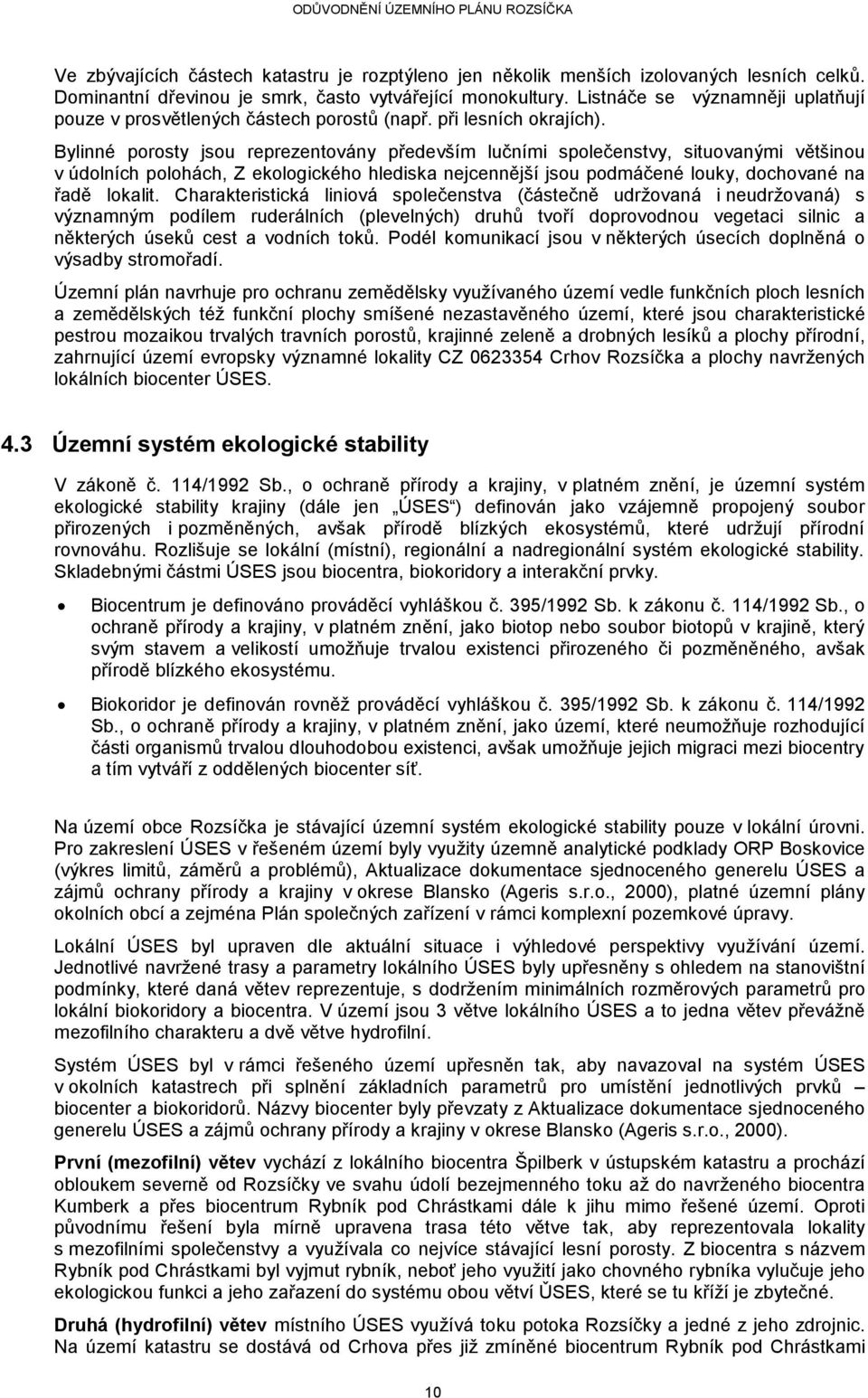 Bylinné porosty jsou reprezentovány především lučními společenstvy, situovanými většinou v údolních polohách, Z ekologického hlediska nejcennější jsou podmáčené louky, dochované na řadě lokalit.