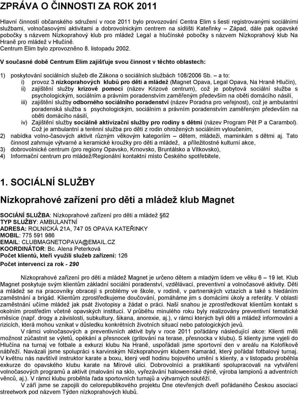 Centrum Elim bylo zprovozněno 8. listopadu 2002. V současné době Centrum Elim zajišťuje svou činnost v těchto oblastech: 1) poskytování sociálních služeb dle Zákona o sociálních službách 108/2006 Sb.