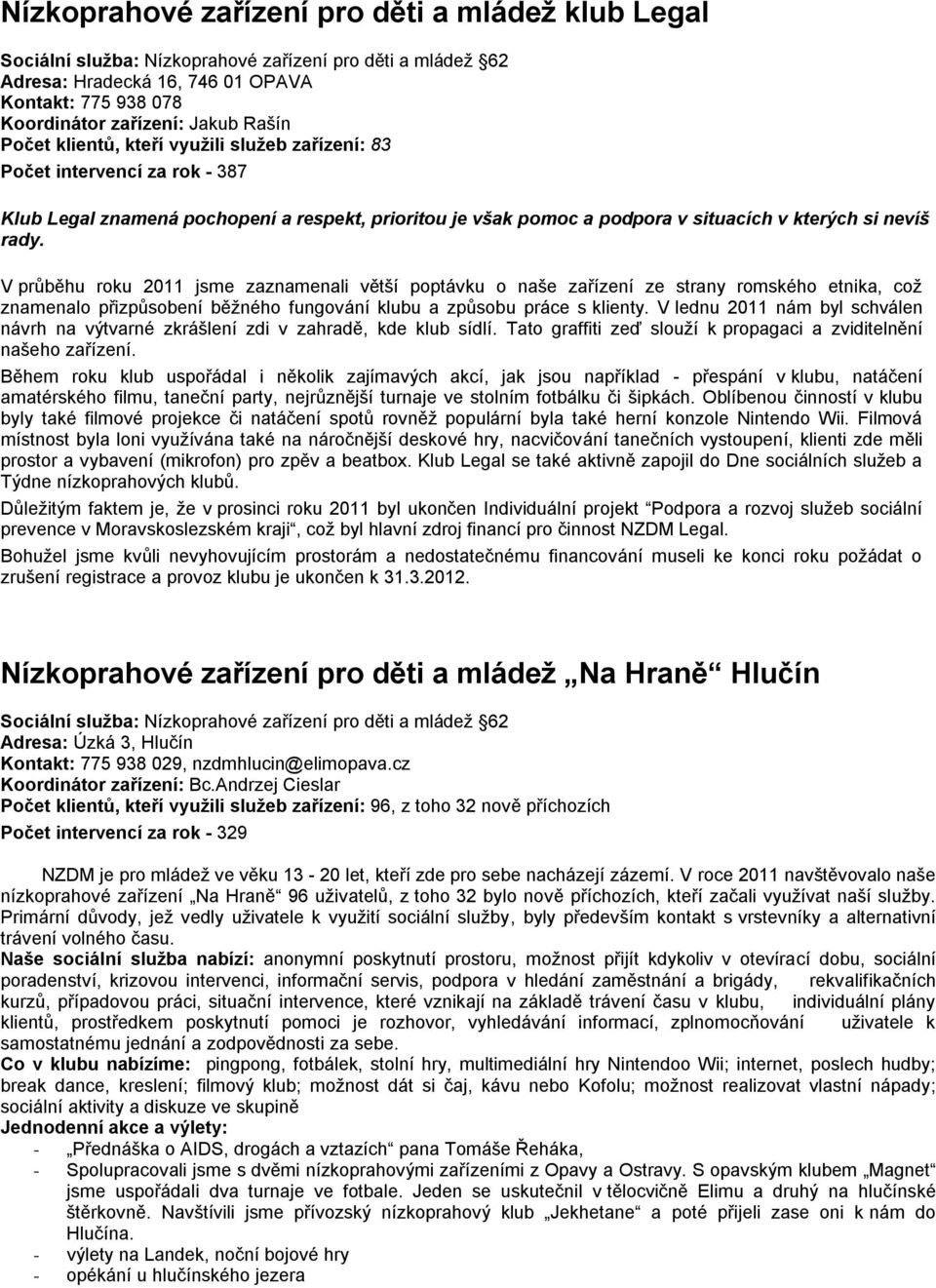 V průběhu roku 2011 jsme zaznamenali větší poptávku o naše zařízení ze strany romského etnika, což znamenalo přizpůsobení běžného fungování klubu a způsobu práce s klienty.