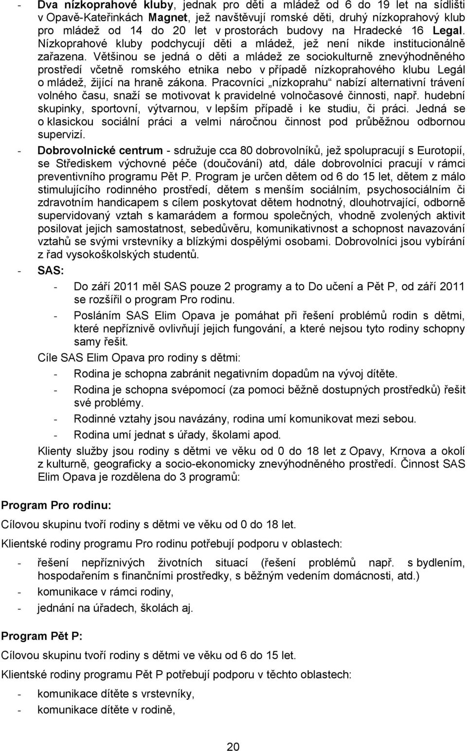 Většinou se jedná o děti a mládež ze sociokulturně znevýhodněného prostředí včetně romského etnika nebo v případě nízkoprahového klubu Legál o mládež, žijící na hraně zákona.