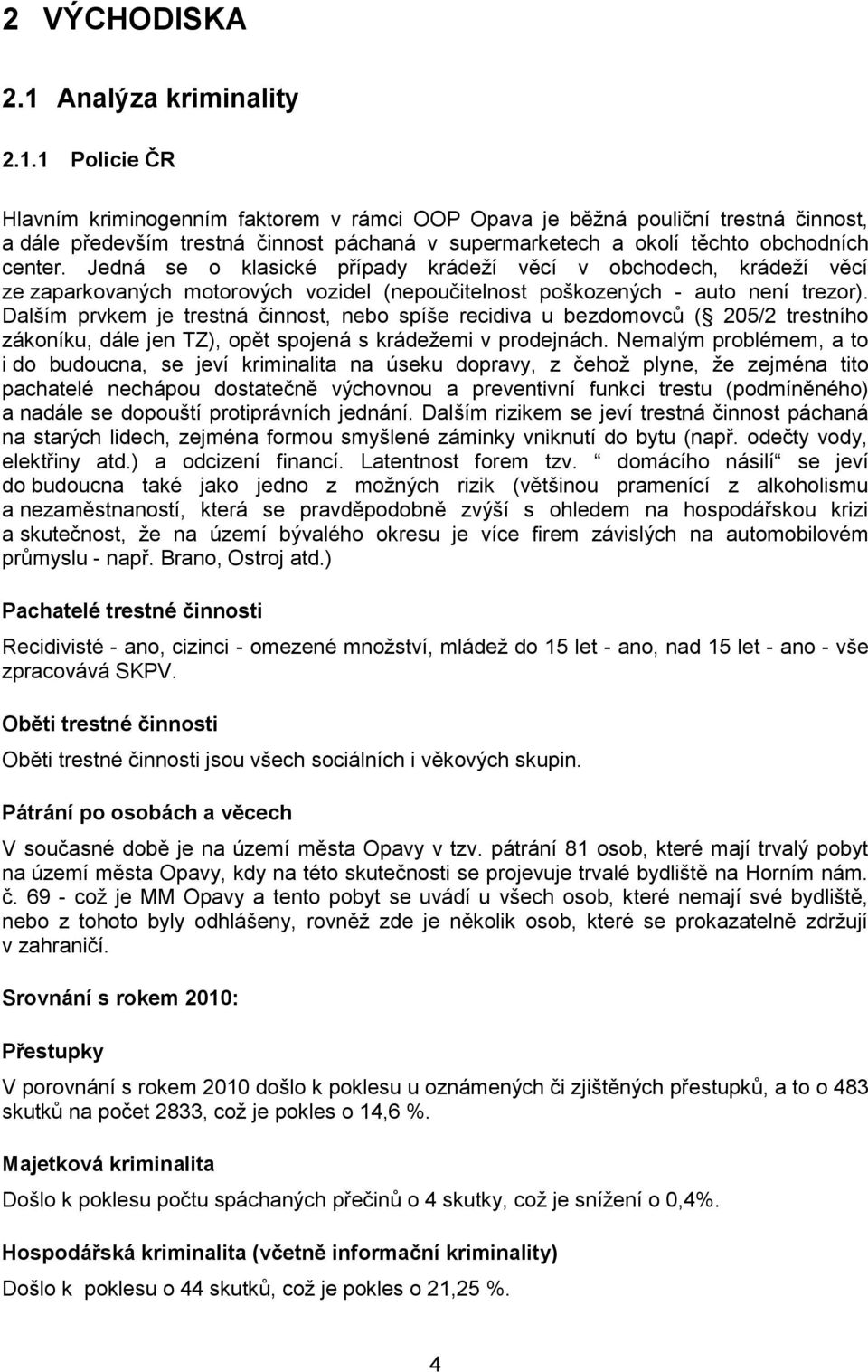 1 Policie ČR Hlavním kriminogenním faktorem v rámci OOP Opava je běžná pouliční trestná činnost, a dále především trestná činnost páchaná v supermarketech a okolí těchto obchodních center.